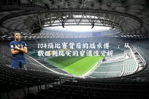 104场比赛背后的战术博弈:从数据到现实的穿透性分析