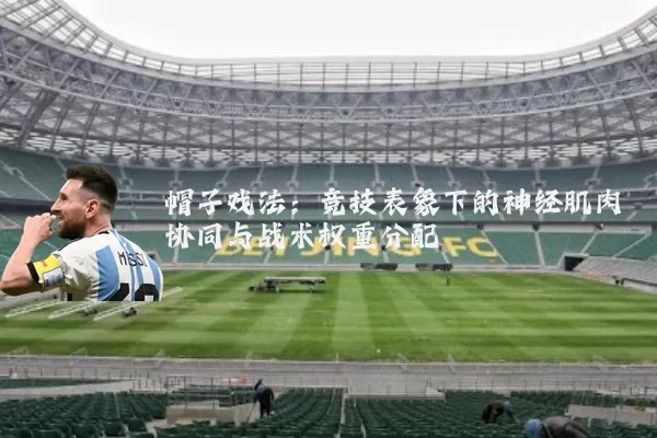 帽子戏法：竞技表象下的神经肌肉协同与战术权重分配