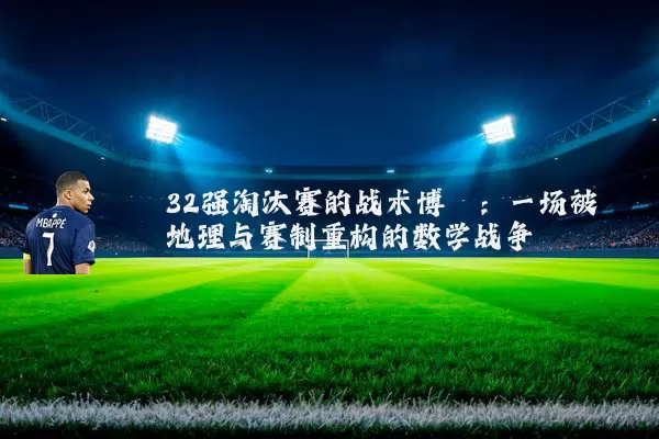 32强淘汰赛的战术博弈:一场被地理与赛制重构的数学战争