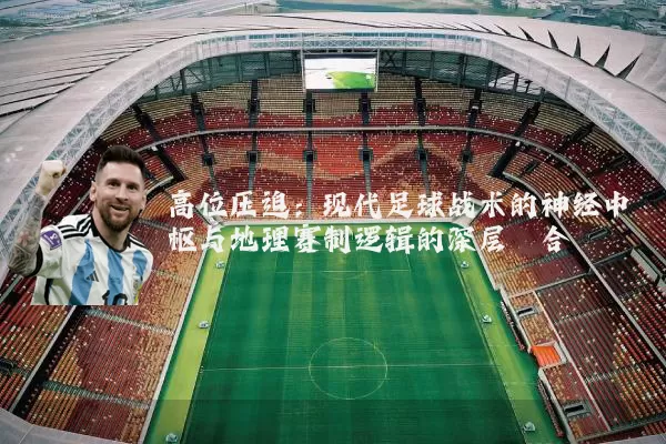 高位压迫：现代足球战术的神经中枢与地理赛制逻辑的深层耦合