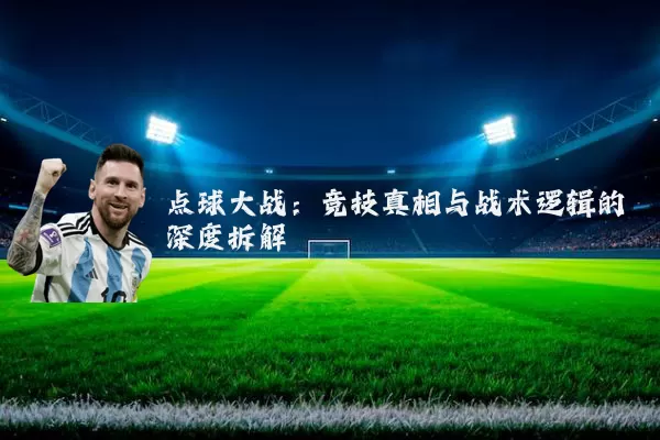 点球大战:竞技真相与战术逻辑的深度拆解