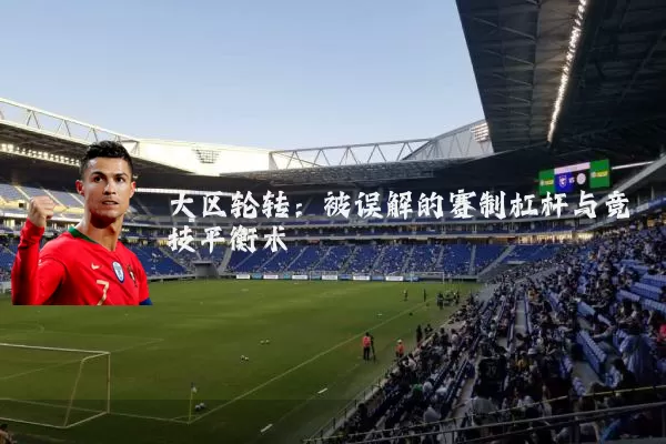 大区轮转：被误解的赛制杠杆与竞技平衡术