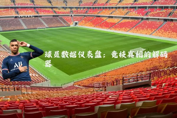 球员数据仪表盘:竞技真相的解码器