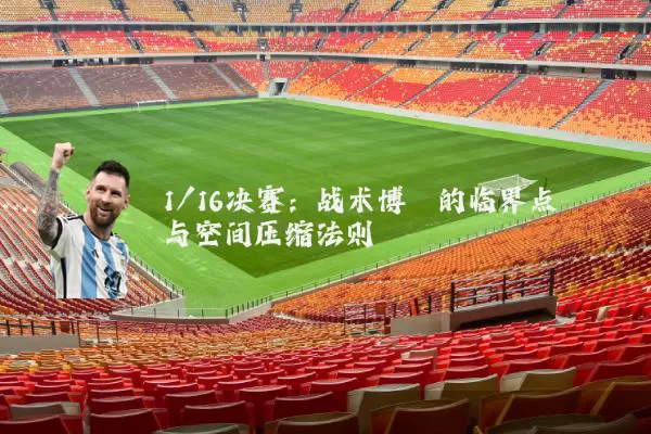 1/16决赛:战术博弈的临界点与空间压缩法则