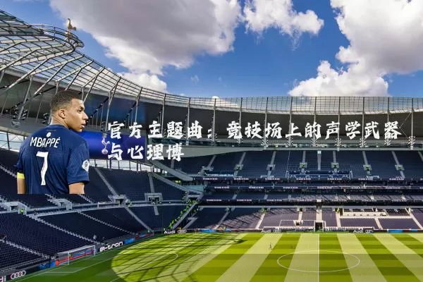 官方主题曲：竞技场上的声学武器与心理博弈