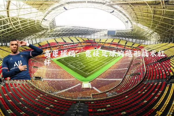 高原球场：竞技足球的隐形战术杠杆