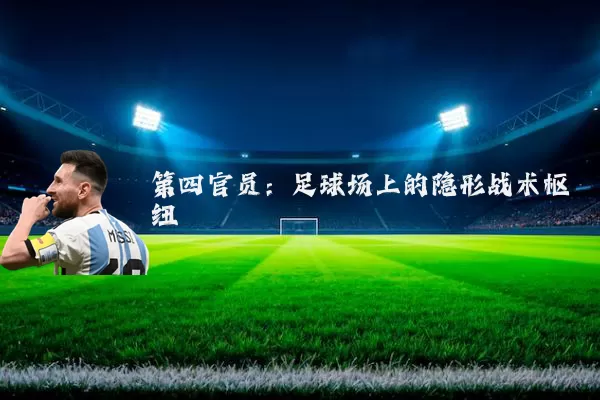 第四官员:足球场上的隐形战术枢纽