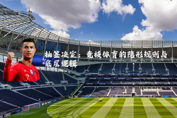 抽签决定:竞技体育的隐形规则与底层逻辑