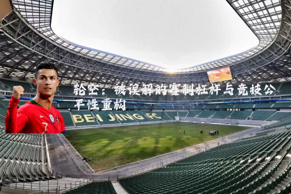 轮空:被误解的赛制杠杆与竞技公平性重构