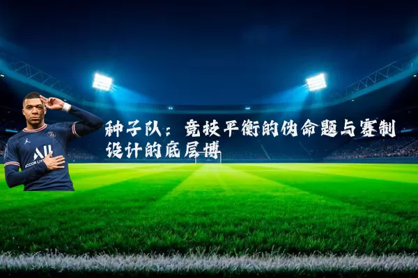 种子队:竞技平衡的伪命题与赛制设计的底层博弈