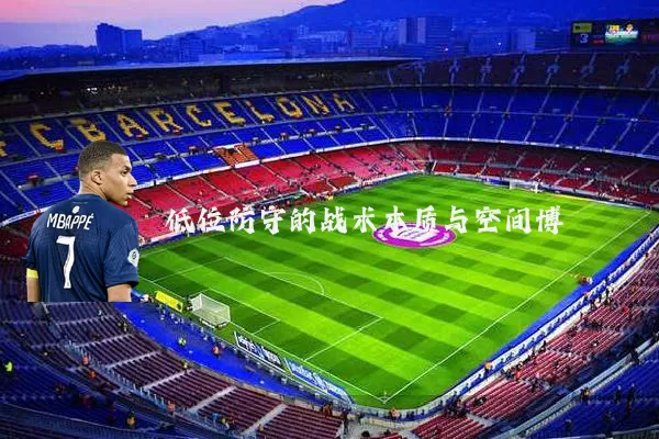 低位防守的战术本质与空间博弈