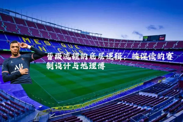 晋级流程的底层逻辑:被误读的赛制设计与地理博弈