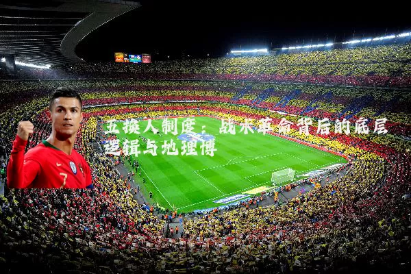 五换人制度:战术革命背后的底层逻辑与地理博弈